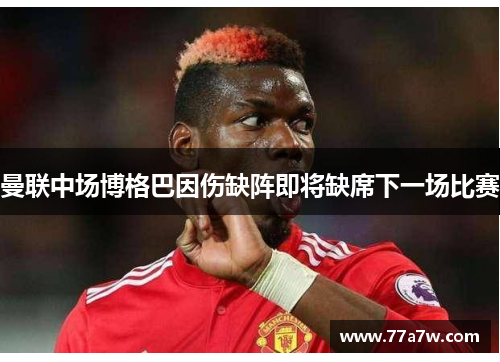 曼联中场博格巴因伤缺阵即将缺席下一场比赛