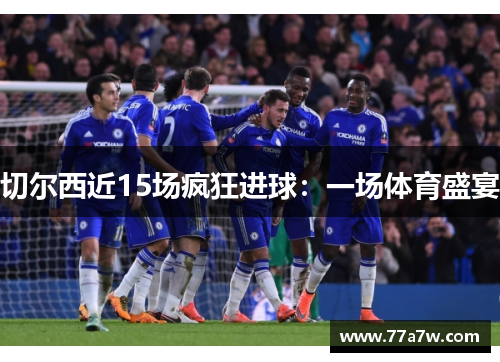 切尔西近15场疯狂进球：一场体育盛宴
