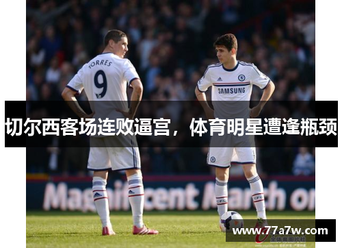 切尔西客场连败逼宫，体育明星遭逢瓶颈