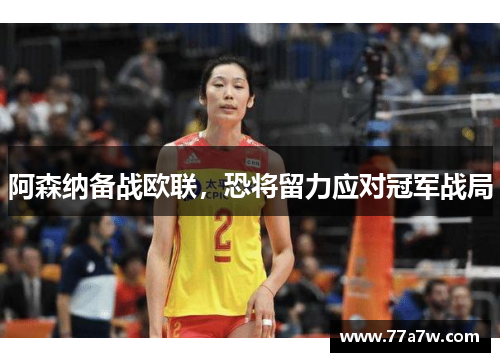 阿森纳备战欧联，恐将留力应对冠军战局