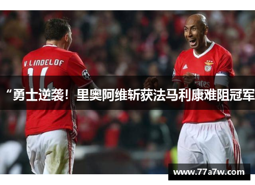 “勇士逆袭！里奥阿维斩获法马利康难阻冠军”