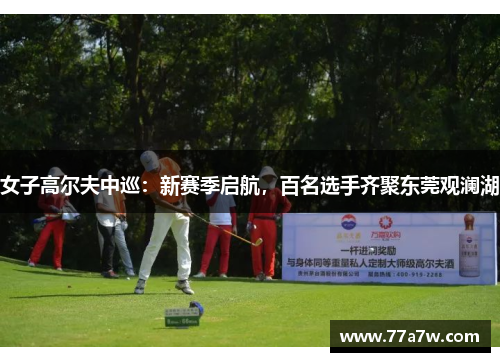 女子高尔夫中巡：新赛季启航，百名选手齐聚东莞观澜湖
